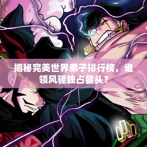 揭秘完美世界弟子排行榜，谁领风骚独占鳌头？