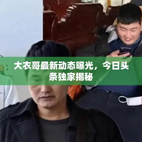 大衣哥最新动态曝光，今日头条独家揭秘