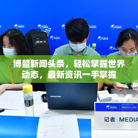 博鳌新闻头条，轻松掌握世界动态，最新资讯一手掌握