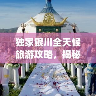 独家银川全天候旅游攻略，揭秘塞外江南的无限魅力