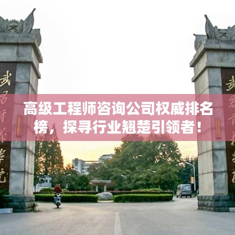 高级工程师咨询公司权威排名榜，探寻行业翘楚引领者！