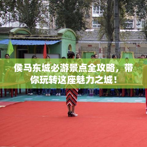 侯马东城必游景点全攻略，带你玩转这座魅力之城！