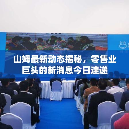 山姆最新动态揭秘，零售业巨头的新消息今日速递