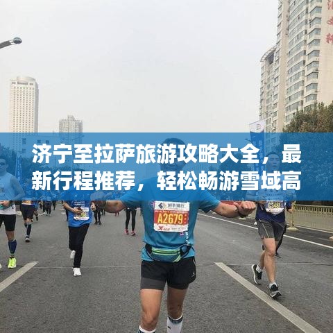 济宁至拉萨旅游攻略大全，最新行程推荐，轻松畅游雪域高原！