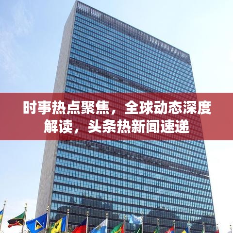 时事热点聚焦，全球动态深度解读，头条热新闻速递