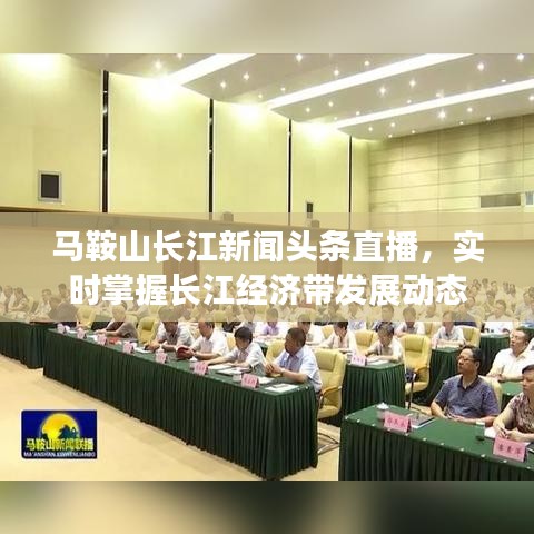 马鞍山长江新闻头条直播，实时掌握长江经济带发展动态