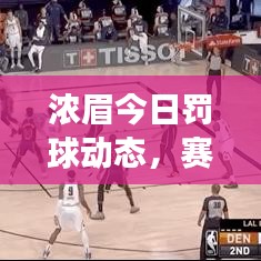 浓眉今日罚球动态，赛场焦点尽在掌握