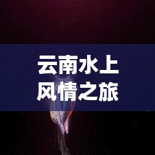云南水上风情之旅攻略