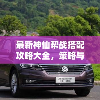 最新神仙帮战搭配攻略大全，策略与战术深度解析，助你轻松获胜！