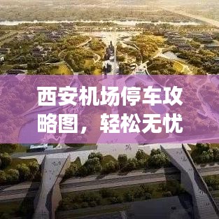 西安机场停车攻略图，轻松无忧停车之旅