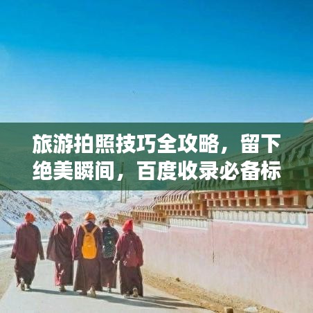 旅游拍照技巧全攻略，留下绝美瞬间，百度收录必备标题！