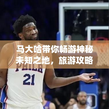 马大哈带你畅游神秘未知之地，旅游攻略一网打尽！
