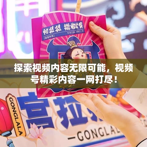 探索视频内容无限可能，视频号精彩内容一网打尽！