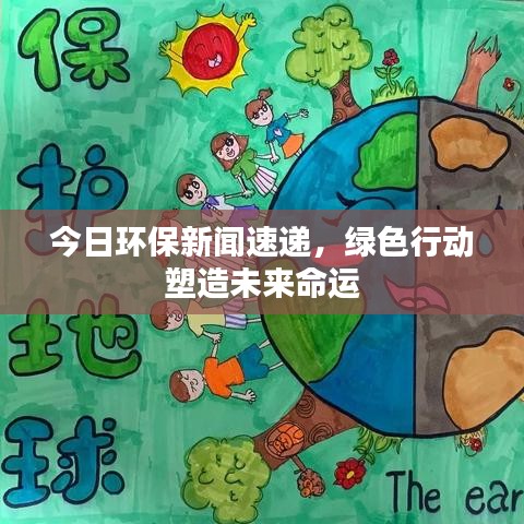 今日环保新闻速递，绿色行动塑造未来命运