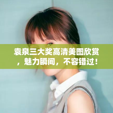 袁泉三大奖高清美图欣赏，魅力瞬间，不容错过！