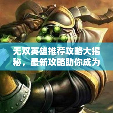 无双英雄推荐攻略大揭秘，最新攻略助你成为英雄之王