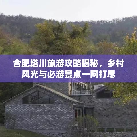 合肥塔川旅游攻略揭秘，乡村风光与必游景点一网打尽
