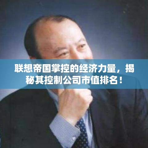 联想帝国掌控的经济力量，揭秘其控制公司市值排名！