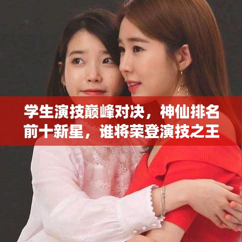 学生演技巅峰对决，神仙排名前十新星，谁将荣登演技之王宝座？