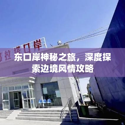 东口岸神秘之旅，深度探索边境风情攻略
