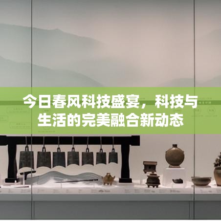 今日春风科技盛宴，科技与生活的完美融合新动态