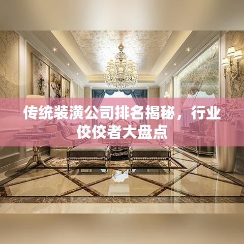 传统装潢公司排名揭秘，行业佼佼者大盘点