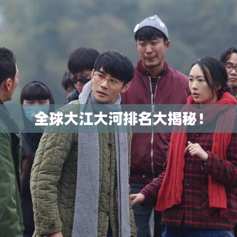 全球大江大河排名大揭秘！