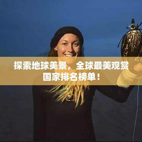探索地球美景，全球最美观赏国家排名榜单！