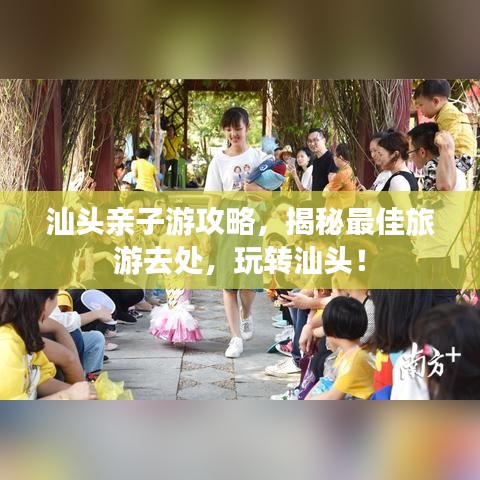 汕头亲子游攻略，揭秘最佳旅游去处，玩转汕头！