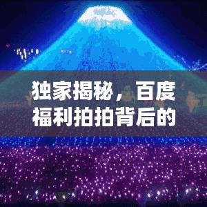 独家揭秘，百度福利拍拍背后的惊喜秘密大放送！