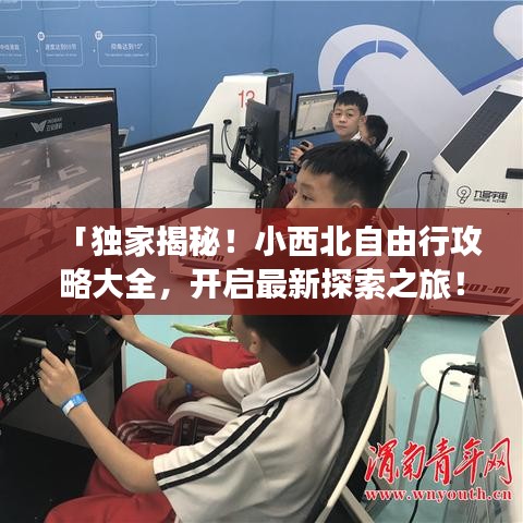 「独家揭秘！小西北自由行攻略大全，开启最新探索之旅！」