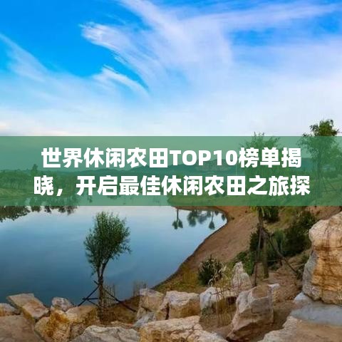 世界休闲农田TOP10榜单揭晓，开启最佳休闲农田之旅探索