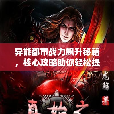 异能都市战力飙升秘籍，核心攻略助你轻松提升战力！