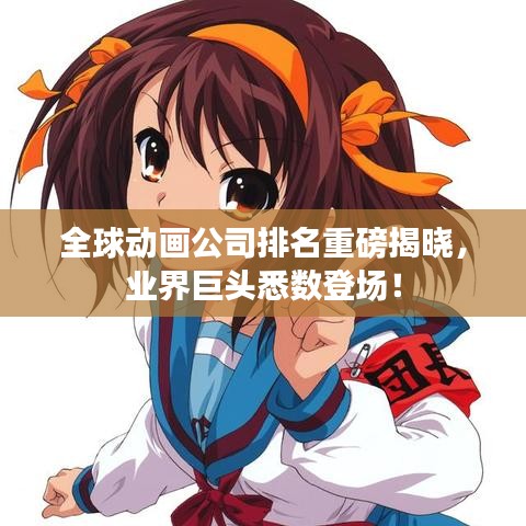 全球动画公司排名重磅揭晓，业界巨头悉数登场！