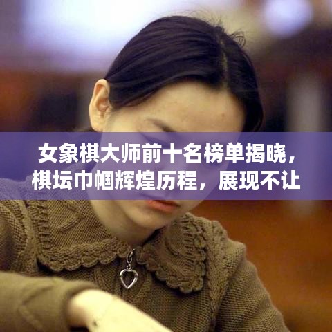 女象棋大师前十名榜单揭晓，棋坛巾帼辉煌历程，展现不让须眉的傲人风采