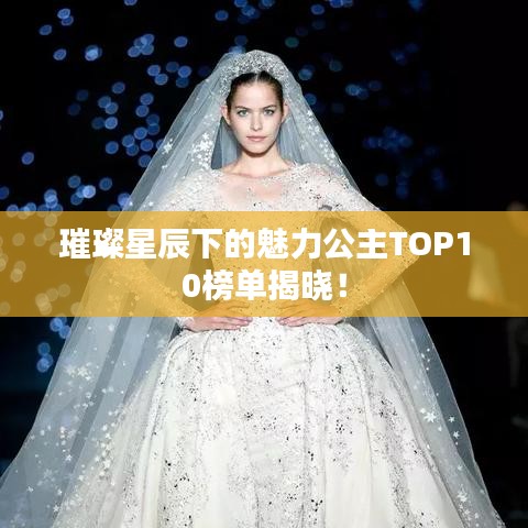 璀璨星辰下的魅力公主TOP10榜单揭晓！