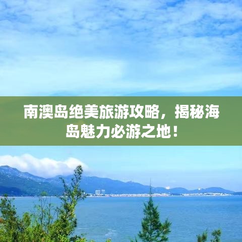 南澳岛绝美旅游攻略，揭秘海岛魅力必游之地！