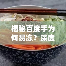 揭秘百度手为何易冻？深度探索背后的原因