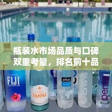 瓶装水市场品质与口碑双重考量，排名前十品牌大揭秘！