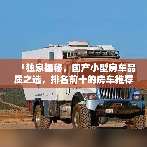 「独家揭秘，国产小型房车品质之选，排名前十的房车推荐」