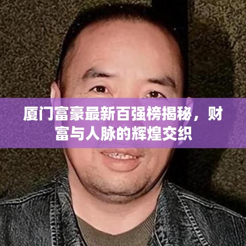 厦门富豪最新百强榜揭秘，财富与人脉的辉煌交织