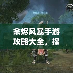 余烬风暴手游攻略大全，探索未知游戏世界的秘密之路
