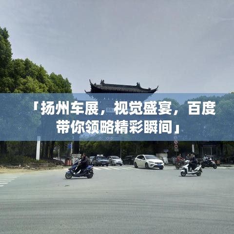「扬州车展，视觉盛宴，百度带你领略精彩瞬间」