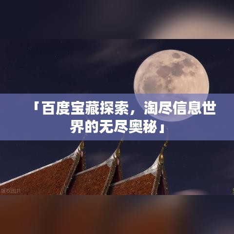 「百度宝藏探索，淘尽信息世界的无尽奥秘」
