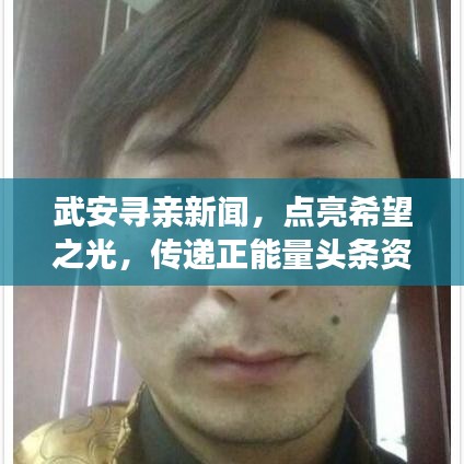武安寻亲新闻，点亮希望之光，传递正能量头条资讯