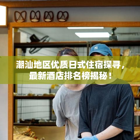 潮汕地区优质日式住宿探寻，最新酒店排名榜揭秘！