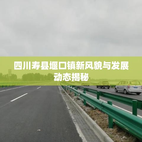 四川寿县堰口镇新风貌与发展动态揭秘