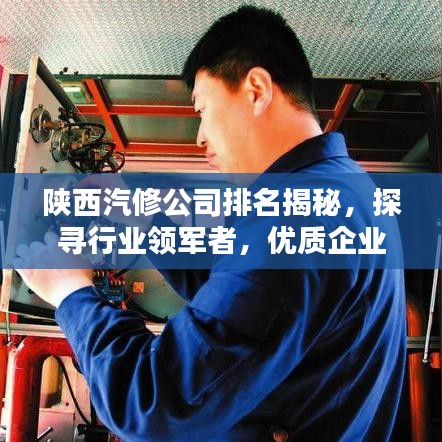 陕西汽修公司排名揭秘，探寻行业领军者，优质企业一览无余！