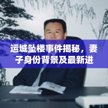运城坠楼事件揭秘，妻子身份背景及最新进展