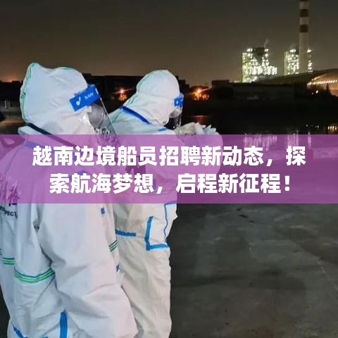 越南边境船员招聘新动态，探索航海梦想，启程新征程！